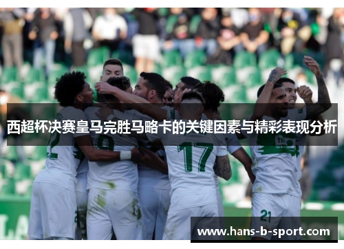 西超杯决赛皇马完胜马略卡的关键因素与精彩表现分析