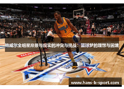 鲍威尔全明星愿景与现实的冲突与挑战：篮球梦的理想与困境