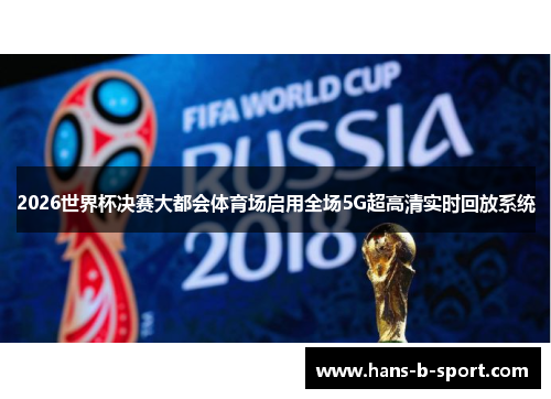 2026世界杯决赛大都会体育场启用全场5G超高清实时回放系统 2026世界杯决赛大都会体育场启用全场5G超高清实时回放系统