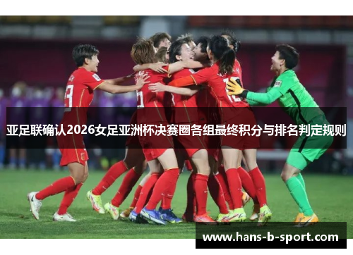 亚足联确认2026女足亚洲杯决赛圈各组最终积分与排名判定规则