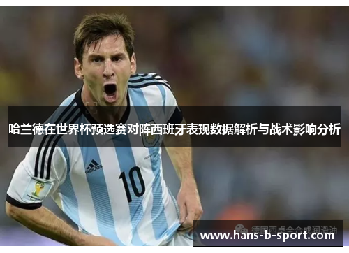 哈兰德在世界杯预选赛对阵西班牙表现数据解析与战术影响分析