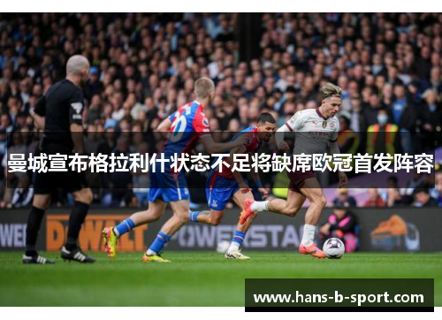 曼城宣布格拉利什状态不足将缺席欧冠首发阵容