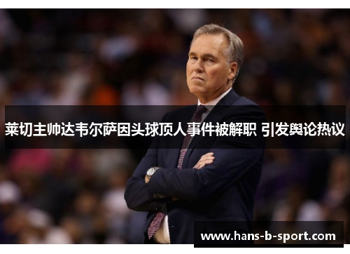 莱切主帅达韦尔萨因头球顶人事件被解职 引发舆论热议 莱切主帅达韦尔萨因头球顶人事件被解职 引发舆论热议