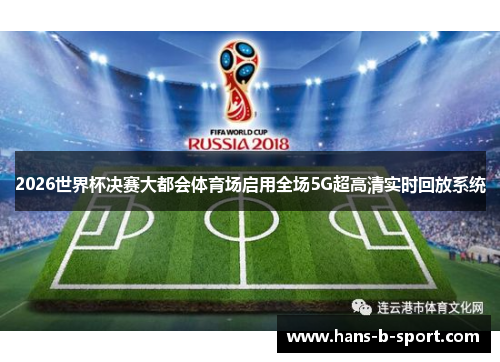 2026世界杯决赛大都会体育场启用全场5G超高清实时回放系统 2026世界杯决赛大都会体育场启用全场5G超高清实时回放系统