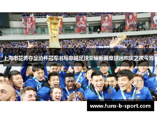 上海申花勇夺足协杯冠军书写申城足球荣耀新篇章球迷欢庆之夜今宵