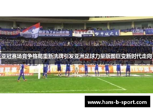 亚冠赛场竞争格局重新洗牌引发亚洲足球力量版图巨变新时代走向 亚冠赛场竞争格局重新洗牌引发亚洲足球力量版图巨变新时代走向