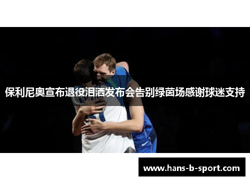 保利尼奥宣布退役泪洒发布会告别绿茵场感谢球迷支持 保利尼奥宣布退役泪洒发布会告别绿茵场感谢球迷支持