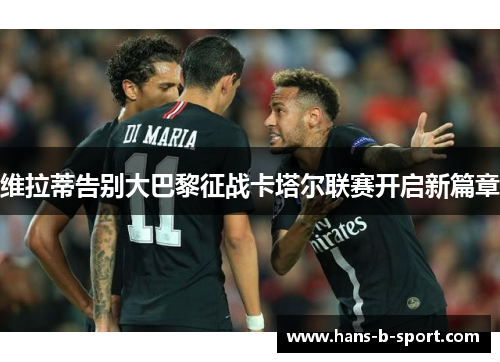 维拉蒂告别大巴黎征战卡塔尔联赛开启新篇章