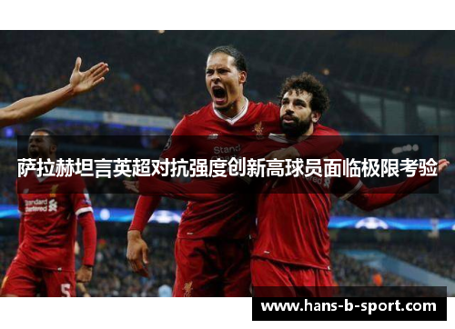 萨拉赫坦言英超对抗强度创新高球员面临极限考验