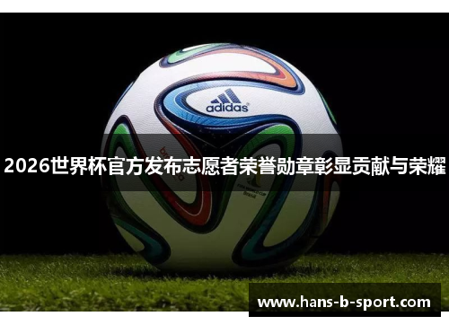 2026世界杯官方发布志愿者荣誉勋章彰显贡献与荣耀