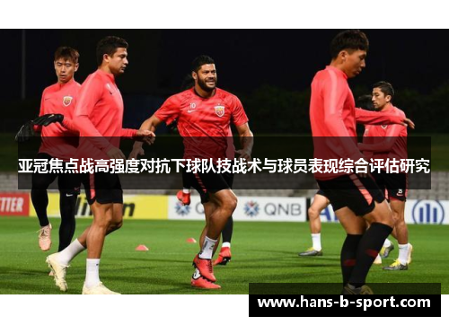 亚冠焦点战高强度对抗下球队技战术与球员表现综合评估研究 亚冠焦点战高强度对抗下球队技战术与球员表现综合评估研究