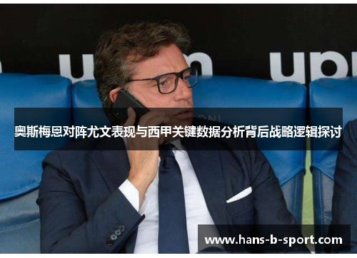 奥斯梅恩对阵尤文表现与西甲关键数据分析背后战略逻辑探讨