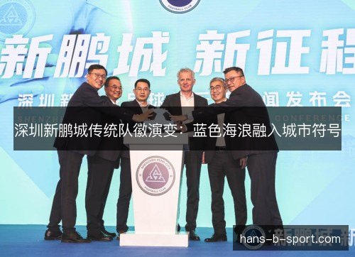 深圳新鹏城传统队徽演变:蓝色海浪融入城市符号 深圳新鹏城传统队徽演变:蓝色海浪融入城市符号
