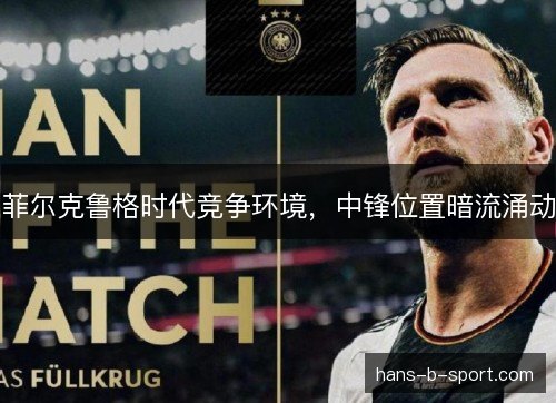 菲尔克鲁格时代竞争环境,中锋位置暗流涌动 菲尔克鲁格时代竞争环境,中锋位置暗流涌动